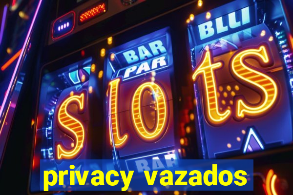 privacy vazados